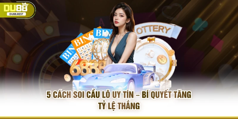 5 cách soi cầu lô uy tín – Bí quyết tăng tỷ lệ thắng